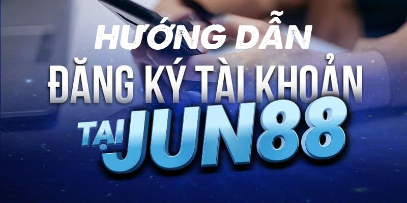 Hướng dẫn Đăng ký Jun88 chi tiết