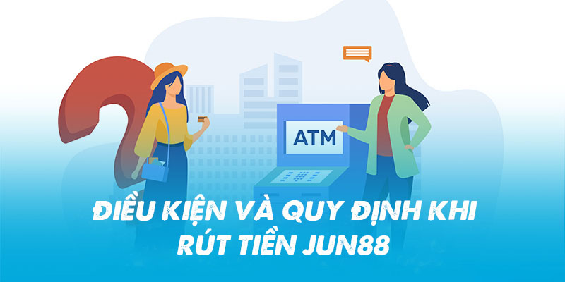 Điều kiện và quy định khi rút tiền Jun88